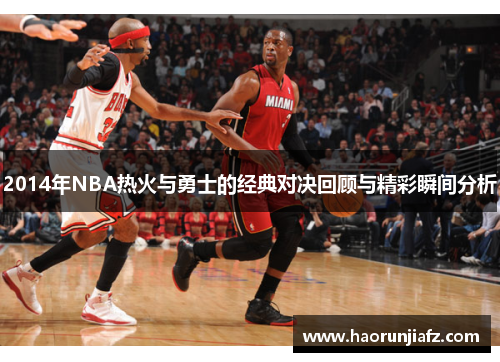 2014年NBA热火与勇士的经典对决回顾与精彩瞬间分析