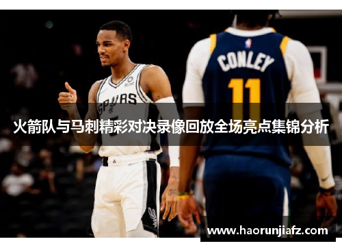 火箭队与马刺精彩对决录像回放全场亮点集锦分析