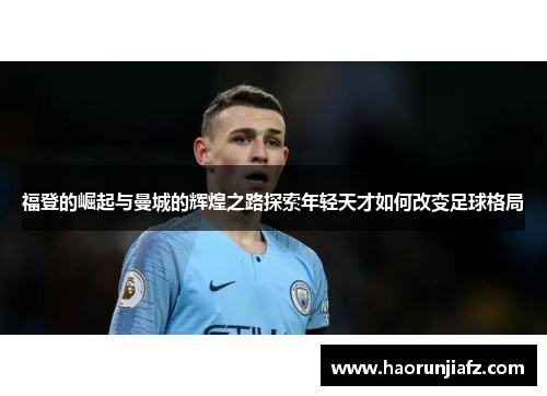 福登的崛起与曼城的辉煌之路探索年轻天才如何改变足球格局
