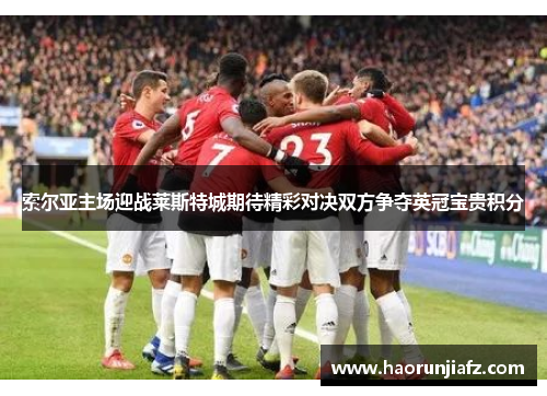 索尔亚主场迎战莱斯特城期待精彩对决双方争夺英冠宝贵积分