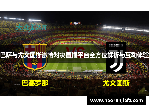 巴萨与尤文图斯激情对决直播平台全方位解析与互动体验