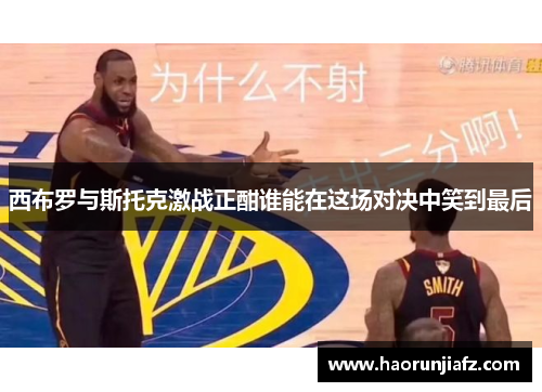 西布罗与斯托克激战正酣谁能在这场对决中笑到最后