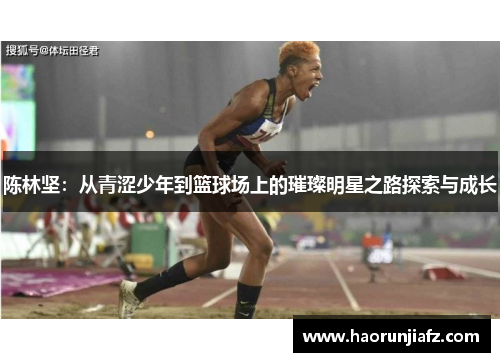 陈林坚：从青涩少年到篮球场上的璀璨明星之路探索与成长