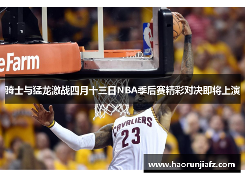 骑士与猛龙激战四月十三日NBA季后赛精彩对决即将上演