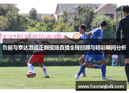 鲁能与泰达激战正酣现场直播全程回顾与精彩瞬间分析